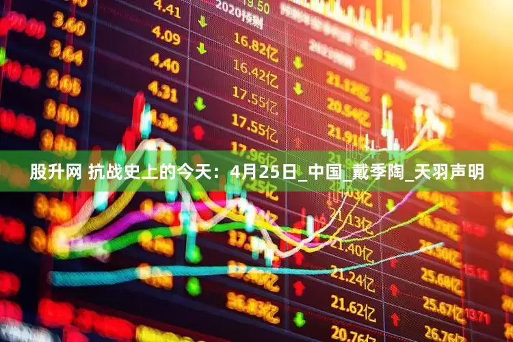 股升网 抗战史上的今天：4月25日_中国_戴季陶_天羽声明