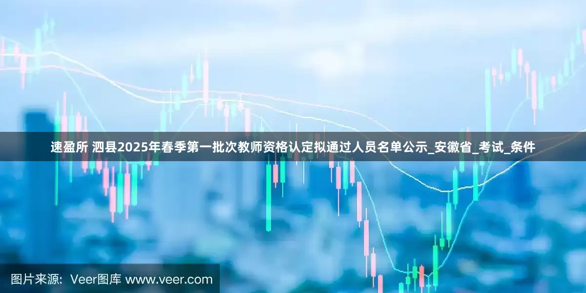 速盈所 泗县2025年春季第一批次教师资格认定拟通过人员名单公示_安徽省_考试_条件