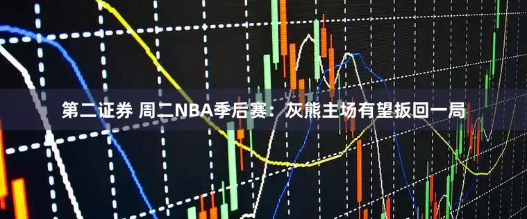 第二证券 周二NBA季后赛：灰熊主场有望扳回一局