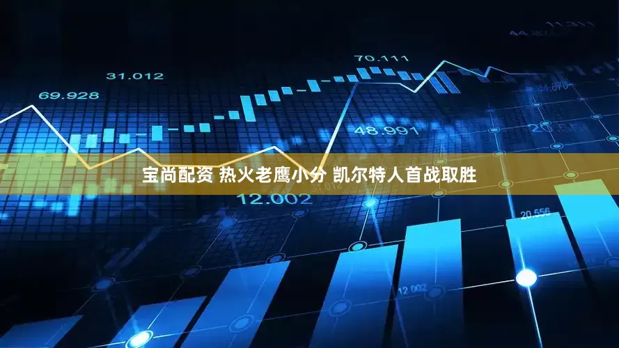 宝尚配资 热火老鹰小分 凯尔特人首战取胜