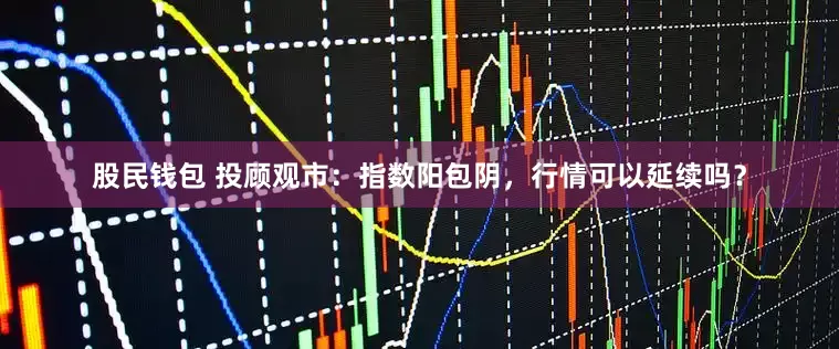 股民钱包 投顾观市：指数阳包阴，行情可以延续吗？