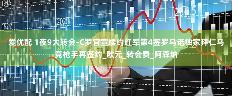 爱优配 1夜9大转会-C罗官宣续约红军第4签罗马诺独家拜仁马竞枪手再签约_欧元_转会费_阿森纳