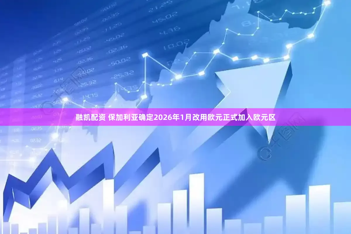 融凯配资 保加利亚确定2026年1月改用欧元正式加入欧元区
