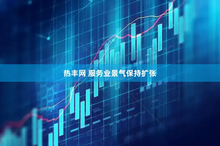 热丰网 服务业景气保持扩张