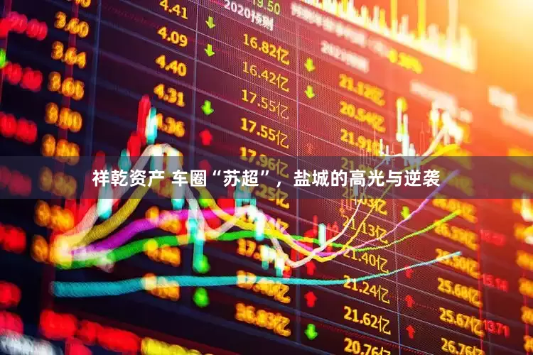 祥乾资产 车圈“苏超”，盐城的高光与逆袭