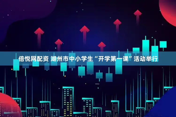 倍悦网配资 湖州市中小学生“开学第一课”活动举行