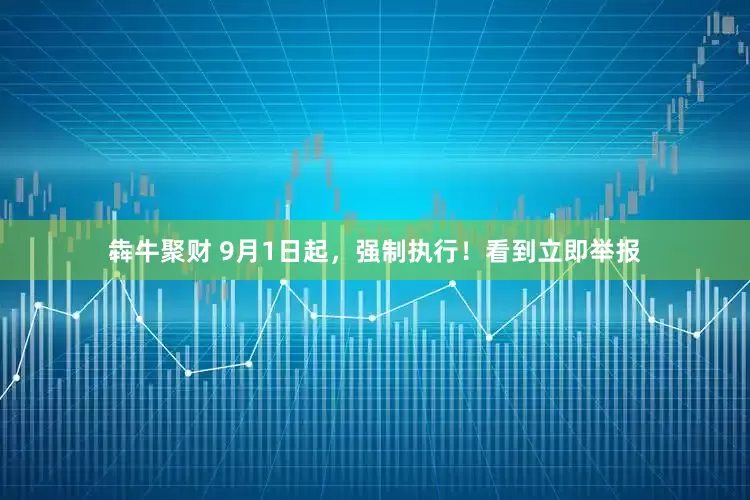 犇牛聚财 9月1日起，强制执行！看到立即举报