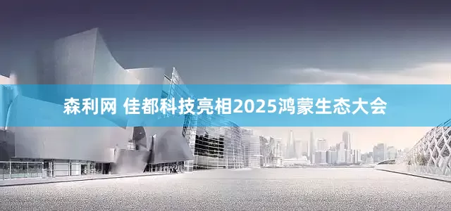 森利网 佳都科技亮相2025鸿蒙生态大会