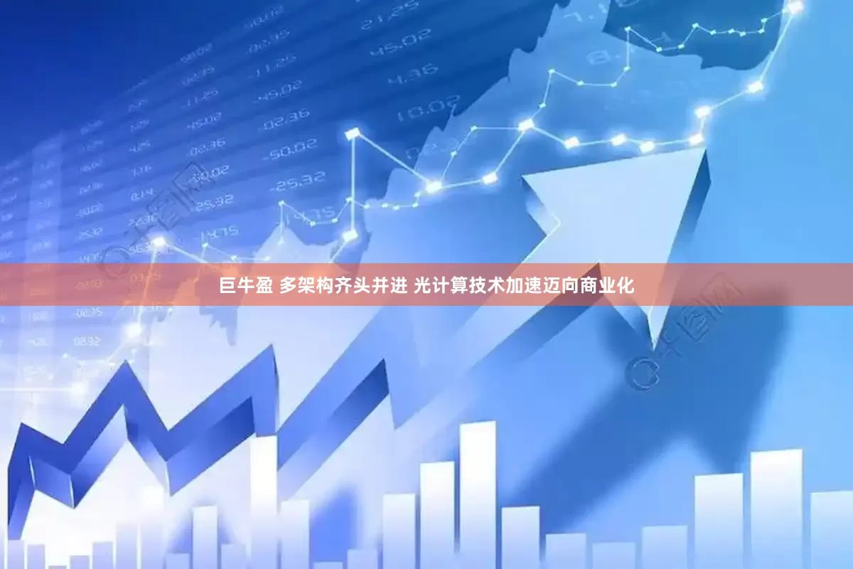 巨牛盈 多架构齐头并进 光计算技术加速迈向商业化