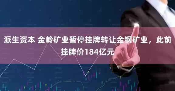 派生资本 金岭矿业暂停挂牌转让金钢矿业，此前挂牌价184亿元