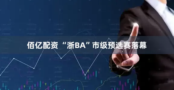 佰亿配资 “浙BA”市级预选赛落幕